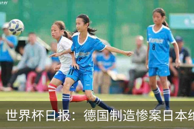 世界杯日报：德国制造惨案日本绝平荷兰 马宁首轮无缘出场